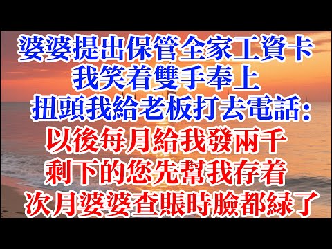 婆婆提出保管全家工資卡，我笑著雙手奉上  扭頭我給老闆打去電話：以後每月給我發兩千 剩下的您先幫我存著 次月婆婆查賬時臉都綠了 #煙火故事匯 #婆媳 #家庭 #故事 #為人處世 #生活經驗 #情感故事