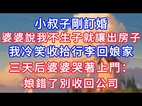 小叔子剛訂婚，婆婆說我不生子就讓出房子，我冷笑收拾行李回娘家，三天后婆婆哭著上門：娘錯了別收回公司！#為人處世#生活經驗#情感故事#故事#小說#戀愛#情感#婚姻