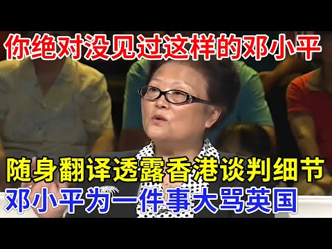 你绝对没见过这样的邓小平，贴身翻译首次透露香港问题谈判细节，邓小平为一件事，放狠话大骂英国，撒切尔瞬间沉默【追忆】
