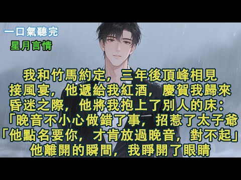 我和竹馬約定，三年後頂峰相見。接風宴，他遞給我紅酒，慶賀我歸來。昏迷之際，他將我抱上了別人的床。「晚音不小心做錯了事，招惹了太子爺。他點名要你，才肯放過晚音，對不起。」他離開的瞬間，我睜開了眼睛#小說