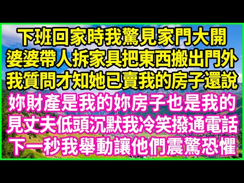 下班回家時我驚見家門大開，婆婆帶人拆家具把東西搬出門外，我質問才知她已賣我的房子還說：妳財產是我的妳房子也是我的！見丈夫低頭沉默我冷笑撥通電話，下一秒我舉動讓他們震驚恐懼！#情感故事 #花開富貴