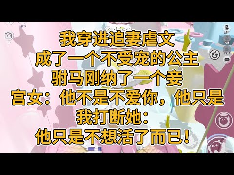 我穿进追妻虐文，成了一个不受宠的公主。驸马刚纳了一个妾。宫女：驸马不是不爱你，他只是。我打断她：他只是不想活了而已！#一口气看完 #故事 #小说