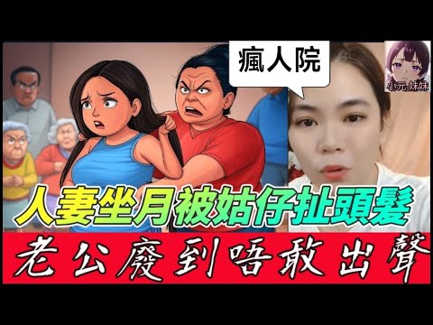人妻坐月被姑仔扯頭髮狂摑！老公廢到唔敢出聲？奶奶係買返嚟嘅奴隸？全家癲到似河馬！😱🤬 #小元姐姐 #廣東話 #小元情感分享 #小圓感情分享 #小元妹妹