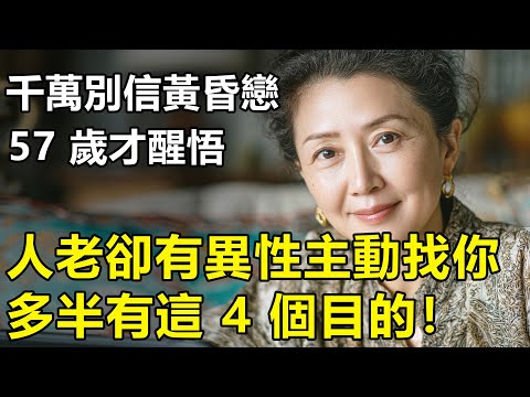 千萬別相信黃昏戀？57歲才醒悟：人老還有異性主動接近你，多半有這4個目的！上頭就完了【養老|情感|生活|幸福生活】