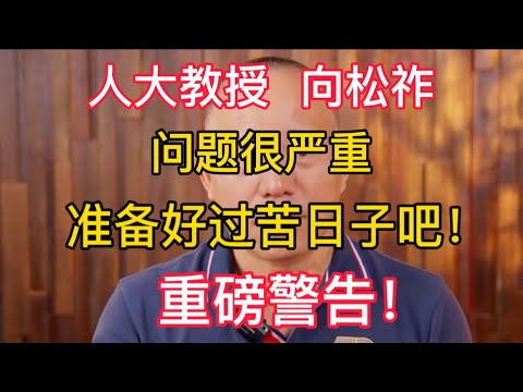 【重磅警告！】人大教授 向松祚：问题很严重！准备好过苦日子吧！