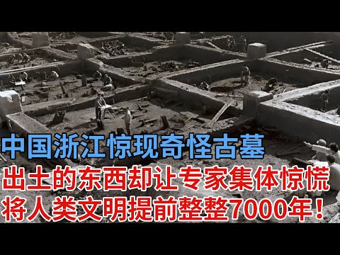 中国浙江惊现奇怪古墓，出土一个东西却让专家集体惊慌，神秘种族将人类文明提前整整7000年！比三星堆还震撼【解密】