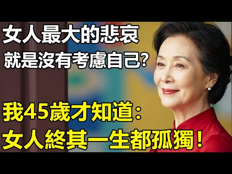 女人最大的悲哀，就是一輩子沒有考慮自己？我45歲才知道：你只是孩子的母親，是老公的合作夥伴！終其一生你都是一個人....【養老|情感|孩子|母親|夫妻關系|幸福生活】