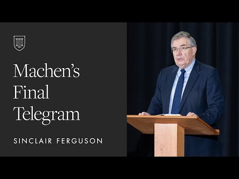 Sinclair Ferguson: Machen’s Final Telegram