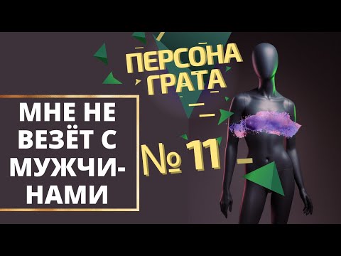 Причина неудач в отношениях с мужчинами. Персона Грата № 11