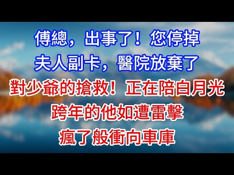 【完結】“傅總，出事了！您停掉夫人副卡，醫院放棄了對少爺的搶救！”正在陪白月光跨年的他如遭雷擊，瘋了般衝向車庫 #為人處世 #生活經驗 #情感故事 #故事 #小說 #戀愛 #情感 #婚姻