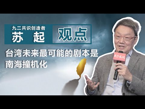 “九二共识”一词创造者苏起 ：台湾未来最可能的剧本是南海撞机化| 观点