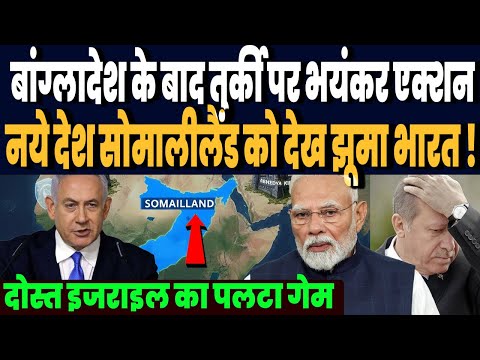 बांग्लादेश के बाद तुर्की पर भयंकर एक्शन, इजराइल का पलटा गेम, नये देश सोमालीलैंड को देख झूमा भारत !
