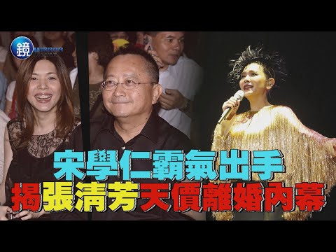 【鏡爆頭條】宋學仁霸氣出手 揭張清芳天價離婚內幕｜鏡週刊