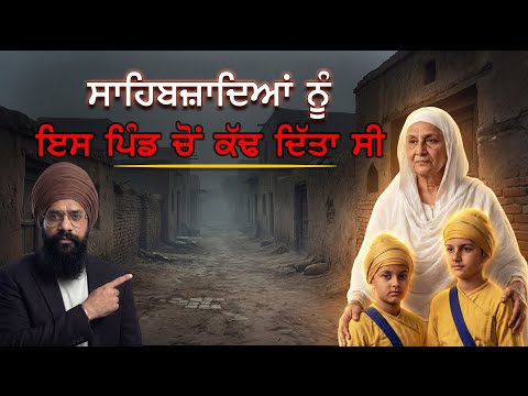 ਸਾਹਿਬਜ਼ਾਦਿਆਂ ਨੂੰ ਇਹ ਪਿੰਡ ਚੋਂ ਬਾਹਰ ਕੱਢ ਦਿੱਤਾ ਸੀ