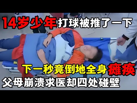 14岁男孩打篮球被推了一下,竟导致全身瘫痪,父母崩溃四处求医没有医院肯收...|走进急诊