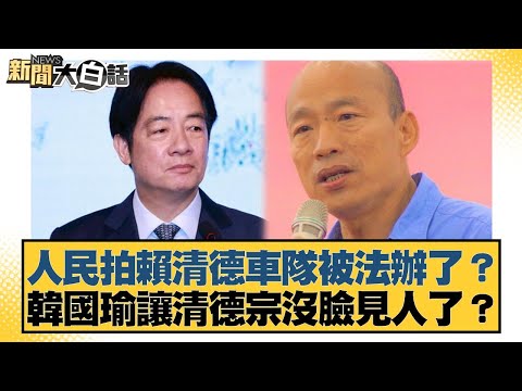 人民拍賴清德車隊被法辦了？韓國瑜讓清德宗沒臉見人了？【#新聞大白話】20251012-1｜#黃揚明 #葉元之 #毛嘉慶