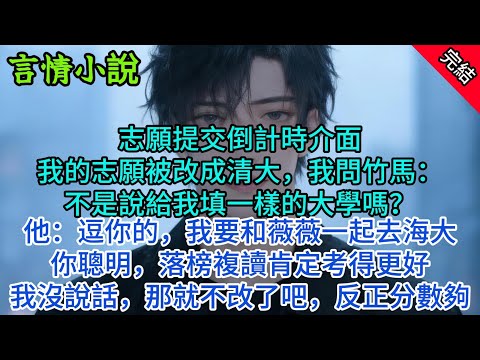 志願提交倒計時介面，我的志願被改成清大，我問竹馬：不是說給我填一樣的大學嗎？他：逗你的，我要和微微一起去南大。你聰明，落榜複讀肯定考得更好。我沒說話，那就不改了吧，反正分數夠。#小說 #故事 #言情