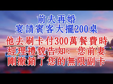 前夫再婚，宴請賓客大擺200桌，他去刷卡付300萬餐費時，經理禮貌告知：您前妻剛撤銷了您的無限副卡#情感 #故事頻道 #家庭故事