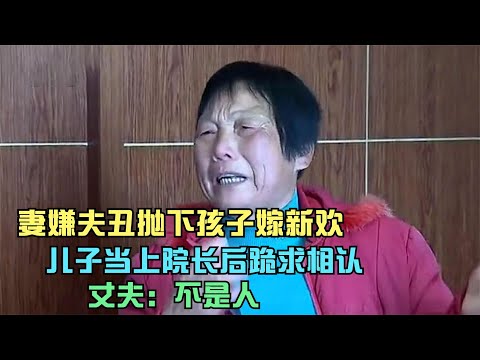 妻嫌夫丑抛下孩子嫁新欢，儿子当上院长后跪求相认，丈夫：不是人