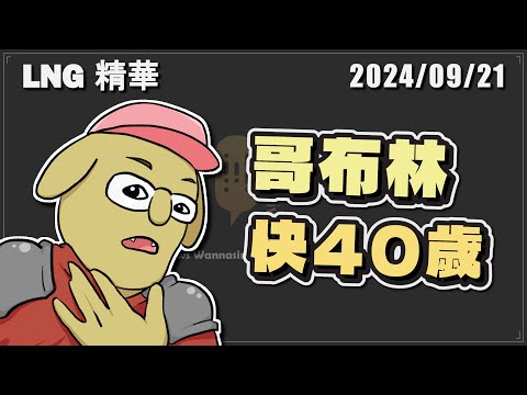 【LNG精華】快40歲的哥布林 嗚嗚哇哇嗚哇