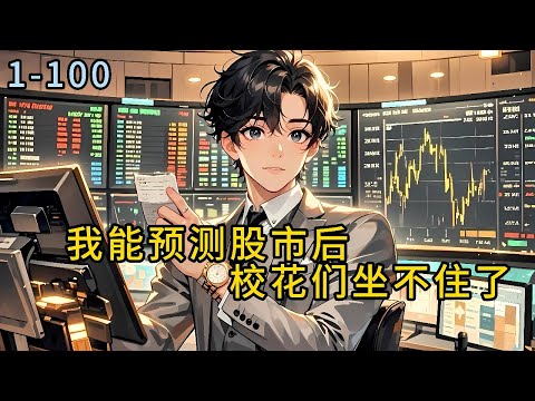 《我能预测股市后，校花们坐不住了》1-100-刚被女友甩，沈江南就意外获得了能提前预知股票第二天走势的神奇能力，从此屌丝变神豪#小说 #都市 #情感   #漫畫#有声小说#  #爽文#穿越   #重生