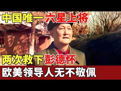 中国唯一六星上将!抗美援朝两次救下彭德怀,邓小平亲自提拔他进中央,欧美领导人无不敬佩【历史档案】