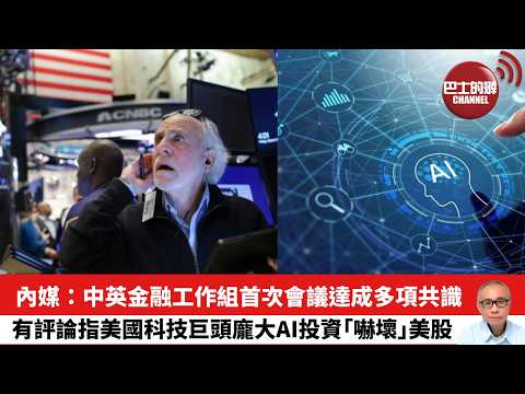 【晨早直播】內媒：中英金融工作組首次會議達成多項共識。有評論指美國科技巨頭龐大AI投資｢嚇壞｣美股。26年2月7日