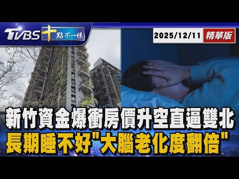 新竹資金爆衝房價升空直逼雙北 長期睡不好「大腦老化度翻倍」｜十點不一樣 20251211 @TVBSNEWS01