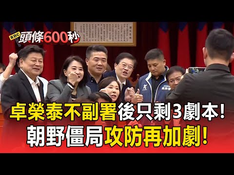 卓榮泰「不副署」後只剩3劇本！「朝野僵局」攻防再加劇！【頭條600秒】