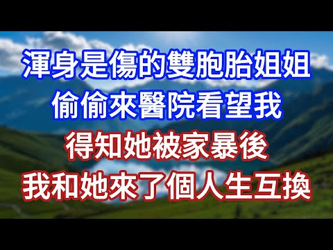渾身是傷的雙胞胎姐姐，偷偷來醫院看望我，得知她被家暴後，我和她來了個人生互換！#言情故事#情感故事#家庭故事#小說#戀愛#婚姻