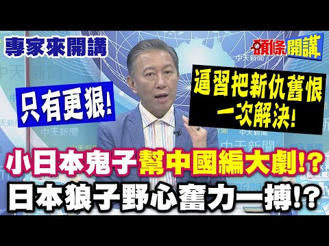 只有更狠! 小日本鬼子"幫中國編大劇"!? | 逼習近平把新仇舊恨一次解決! 日本狼子野心奮力一搏"!?【頭條開講】專家來開講@頭條開講HeadlinesTalk