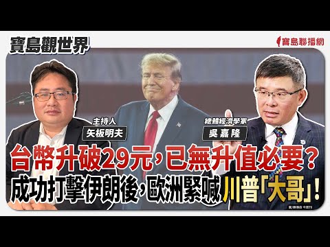 【寶島觀世界】台幣升破29元，已無升值必要？成功打擊伊朗後，歐洲緊喊川普「大哥」！！ft.吳嘉隆 總體經濟學家