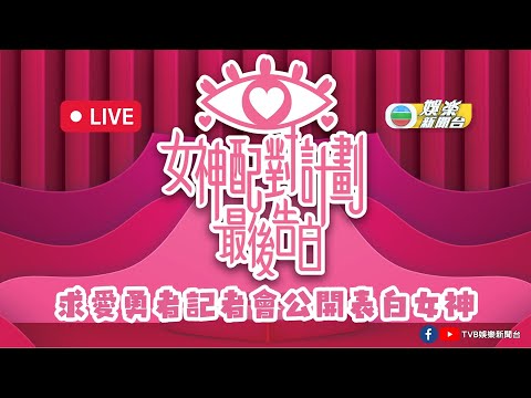 直播｜《女神配對計劃》最後告白記者會