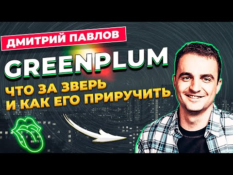 GREENPLUM ЧТО ЗА ЗВЕРЬ И КАК ЕГО ПРИРУЧИТЬ / ДМИТРИЙ ПАВЛОВ