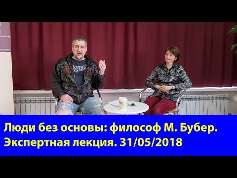 Люди без основы: Философ Мартин Бубер. 31.05.18. Экспертная лекция НОУ.