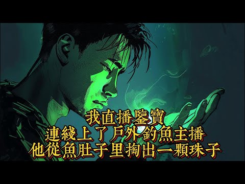 我直播鑒寶，連線上了戶外釣魚主播，他從魚肚子裏掏出一顆珠子|恐怖動漫|懸疑動漫|虐心動漫