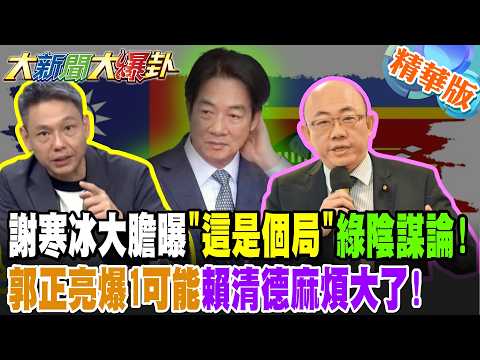 謝寒冰大膽曝"這是個局"綠陰謀論!郭正亮爆1可能賴清德麻煩大了!【大新聞大爆卦】精華版5 @大新聞大爆卦HotNewsTalk