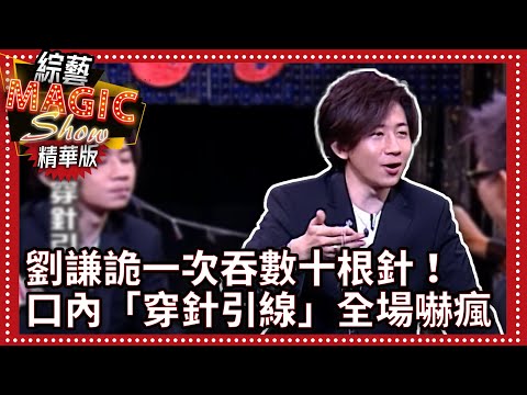 劉謙詭一次吞數十根針！ 口內「穿針引線」全場嚇瘋【綜藝Magic Show】EP283張菲.劉謙.棒棒堂.蘇永康.相馬茜.羅賓.粘立人