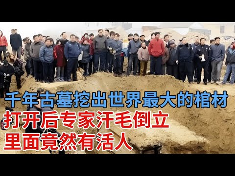 千年古墓挖出世界最大的棺材，一共10层，打开后专家不敢相信，里面竟然有活人【解密】