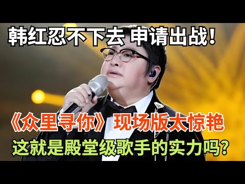 韩红忍不下去申请出战!《众里寻你》现场版太惊艳,这就是殿堂级歌手的实力吗?【一起歌唱】