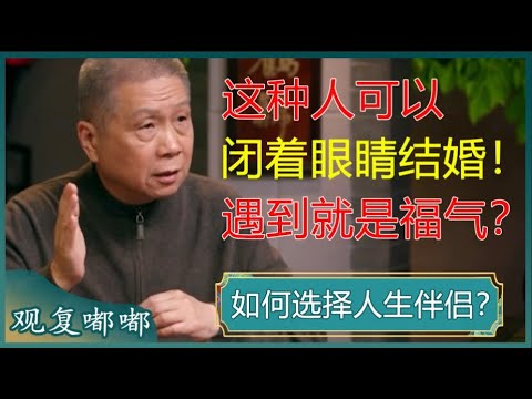 如何选择人生伴侣？马爷：这种人可以闭着眼睛结婚，遇到了就是福气！#马未都 #观复嘟嘟