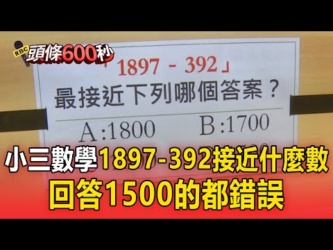 小三數學「1897-392接近什麼數」？回答1500的都錯誤【頭條600秒】 @newsebc