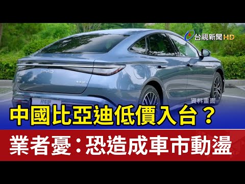 中國比亞迪低價入台？ 業者憂：恐造成車市動盪