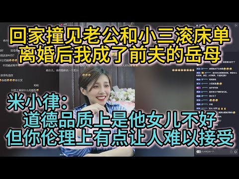 回家撞见老公和小三滚床单，离婚后我成了前夫的岳母；米小律：道德品质上是他女儿不好，但你伦理上难以接受