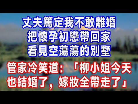 丈夫篤定我不敢離婚，把懷孕初戀帶回家。看見空蕩蕩的別墅，管家冷笑道：「柳小姐今天也結婚了，嫁妝全帶走了，您還不知道嗎？」#人生感悟 #原创视频 #故事分享 #生活經驗 #为人处世 #打脸