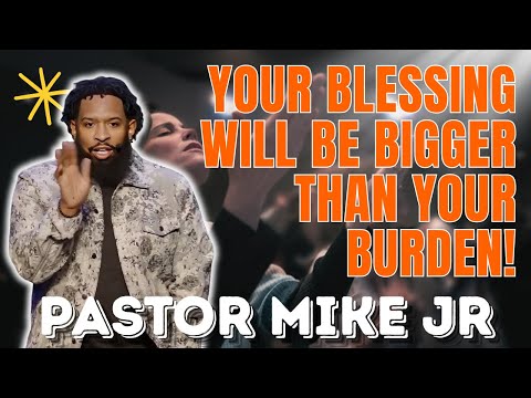 PASTOR MIKE JR - Your Blessing Will Be Bigger Than Your Burden!