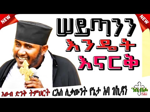 NEW | ሠይጣንን እንዴት እናርቅ | ድንቅ ስብከት | በ ርእሰ ሊቃውንት ቆሞስ አባ ገብረ ኪዳን ግርማ - Aba gebre kidan girma