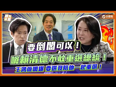 倒閣戰火引爆！王鴻薇怒嗆：賴清德敢跟立委一起「下台重選」，我就支持倒閣！| 品觀點