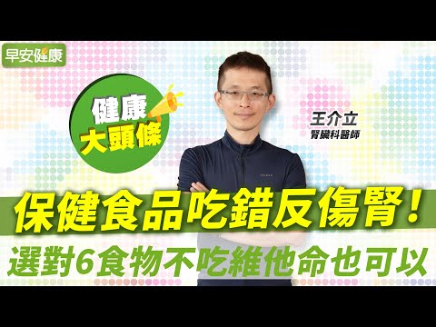 保健食品吃錯反傷腎！腎臟科醫師選對6食物不吃維他命也可以｜王介立 腎臟科醫師【早安健康X健康大頭條】