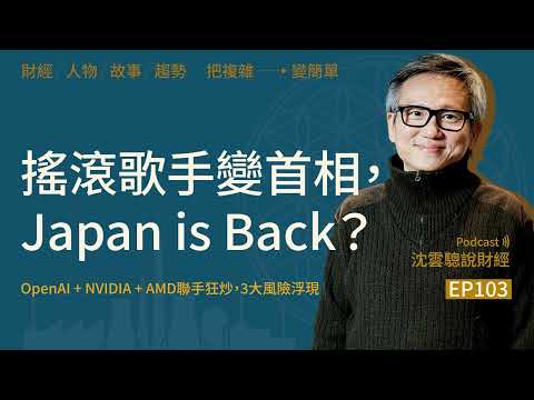 EP103｜搖滾歌手變首相，Japan is Back？ ──OpenAI + NVIDIA + AMD聯手狂炒，3大風險浮現